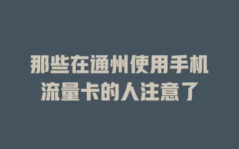 那些在通州使用手机流量卡的人注意了