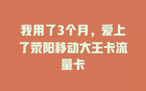 我用了3个月，爱上了荥阳移动大王卡流量卡