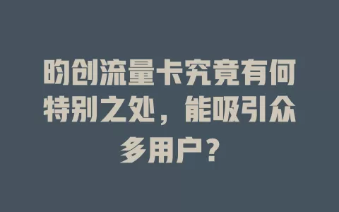 昀创流量卡究竟有何特别之处，能吸引众多用户？