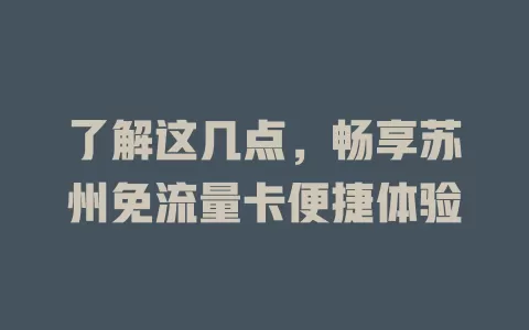 了解这几点，畅享苏州免流量卡便捷体验