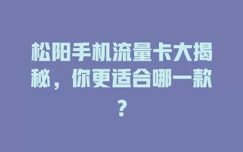 松阳手机流量卡大揭秘，你更适合哪一款？