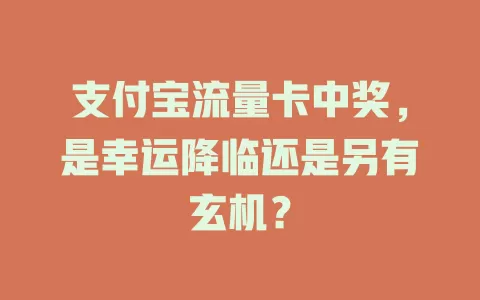 支付宝流量卡中奖，是幸运降临还是另有玄机？