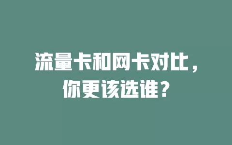流量卡和网卡对比，你更该选谁？
