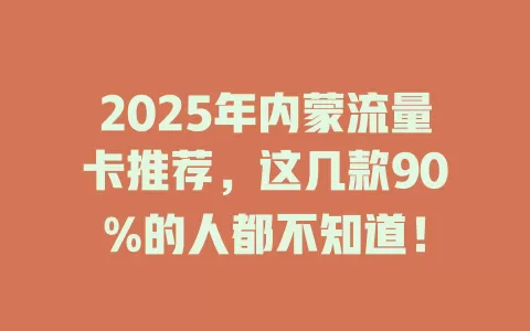 2025年内蒙流量卡推荐,这几款90%的人都不知道!