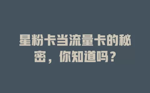 星粉卡当流量卡的秘密，你知道吗？