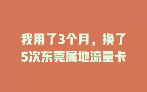 我用了3个月，换了5次东莞属地流量卡