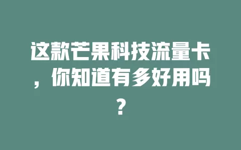这款芒果科技流量卡，你知道有多好用吗？