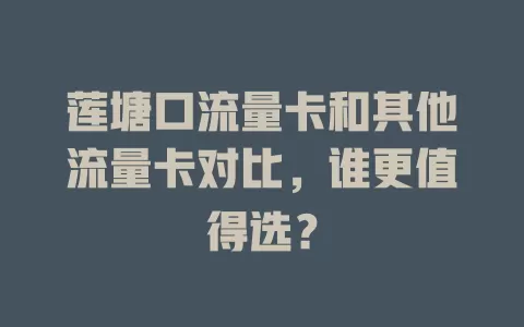 莲塘口流量卡和其他流量卡对比，谁更值得选？