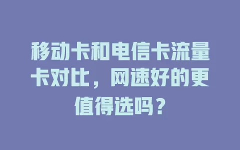 移动卡和电信卡流量卡对比，网速好的更值得选吗？