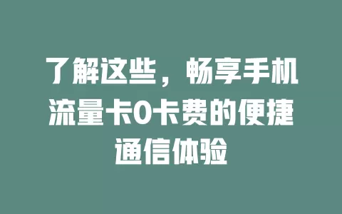 了解这些,畅享手机流量卡0卡费的便捷通信体验