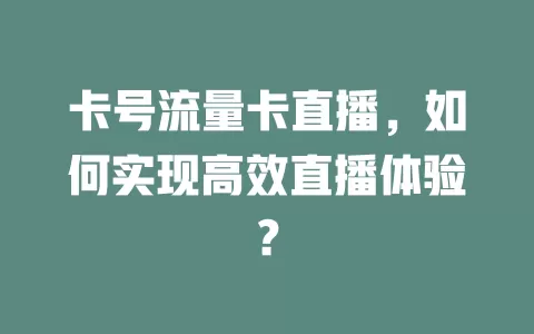 卡号流量卡直播，如何实现高效直播体验？