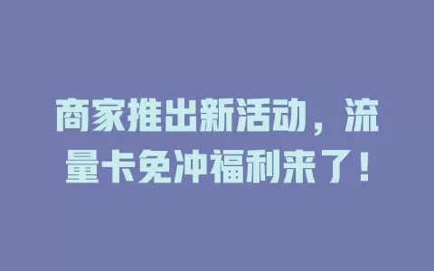 商家推出新活动，流量卡免冲福利来了！