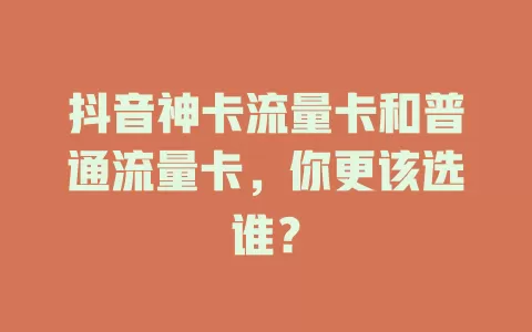 抖音神卡流量卡和普通流量卡，你更该选谁？