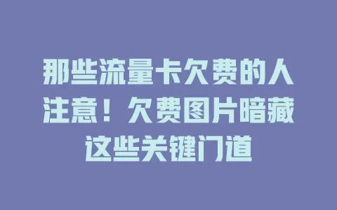 那些流量卡欠费的人注意！欠费图片暗藏这些关键门道