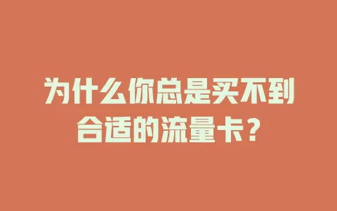 为什么你总是买不到合适的流量卡？