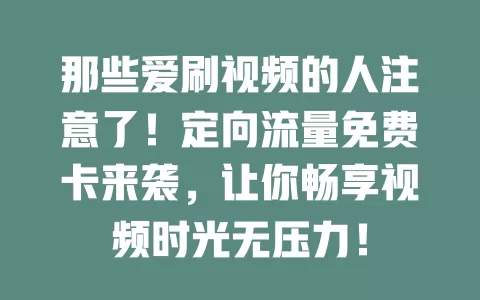 那些爱刷视频的人注意了!定向流量免费卡来袭,让你畅享视频时光无压力!