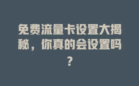 免费流量卡设置大揭秘，你真的会设置吗？