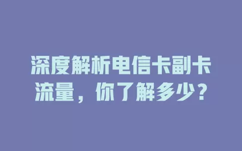 深度解析电信卡副卡流量，你了解多少？
