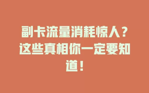 副卡流量消耗惊人？这些真相你一定要知道！