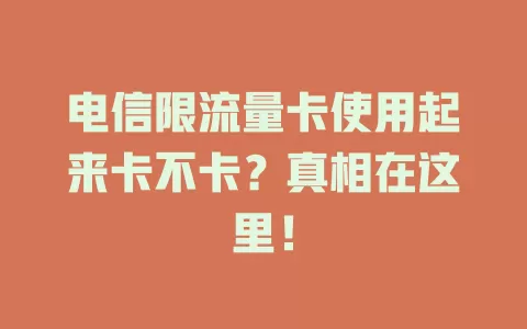 电信限流量卡使用起来卡不卡？真相在这里！