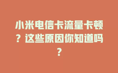 小米电信卡流量卡顿？这些原因你知道吗？