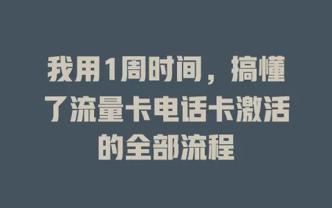 我用1周时间，搞懂了流量卡电话卡激活的全部流程