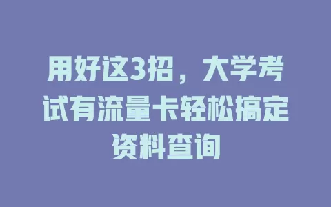 用好这3招,大学考试有流量卡轻松搞定资料查询