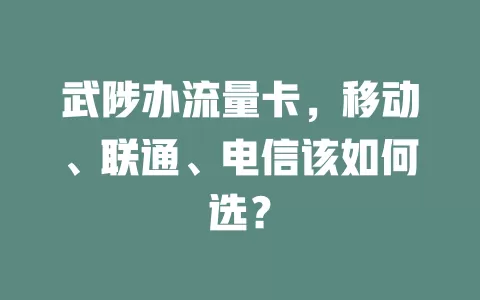 武陟办流量卡，移动、联通、电信该如何选？