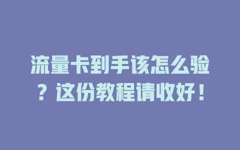 流量卡到手该怎么验？这份教程请收好！