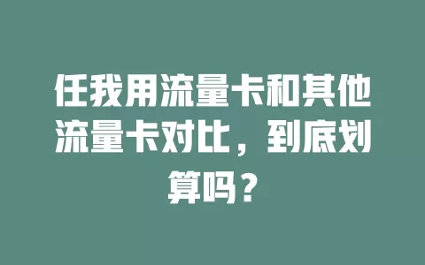 任我用流量卡和其他流量卡对比，到底划算吗？