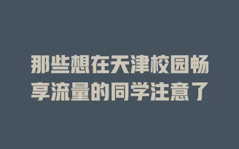 那些想在天津校园畅享流量的同学注意了