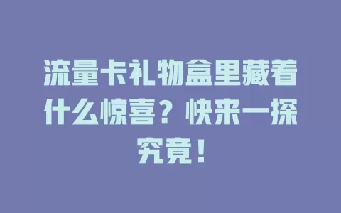 流量卡礼物盒里藏着什么惊喜？快来一探究竟！