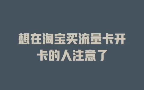 想在淘宝买流量卡开卡的人注意了