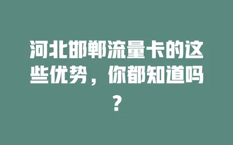 河北邯郸流量卡的这些优势，你都知道吗？