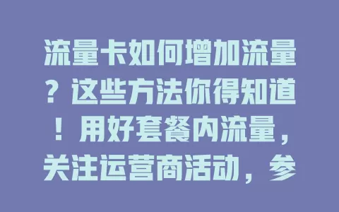 流量卡如何增加流量？这些方法你得知道！用好套餐内流量，关注运营商活动，参加叠加包，特定消费行为也能获流量奖励，多方面入手让流量充足畅快上网