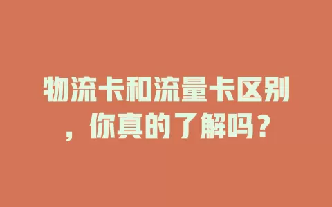 物流卡和流量卡区别，你真的了解吗？