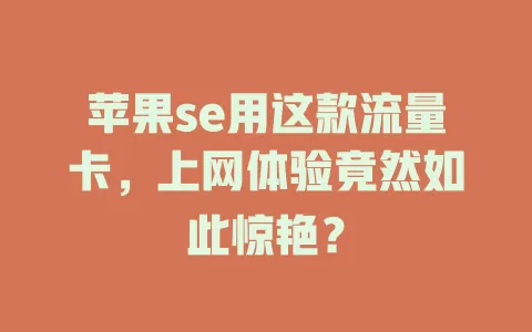苹果se用这款流量卡，上网体验竟然如此惊艳？
