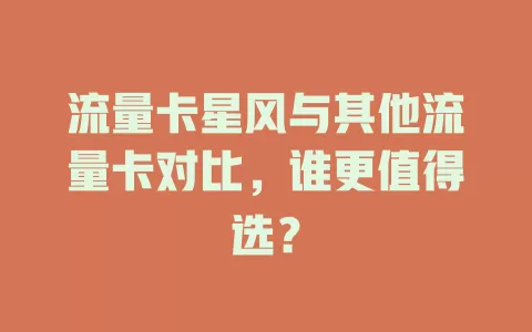 流量卡星风与其他流量卡对比，谁更值得选？