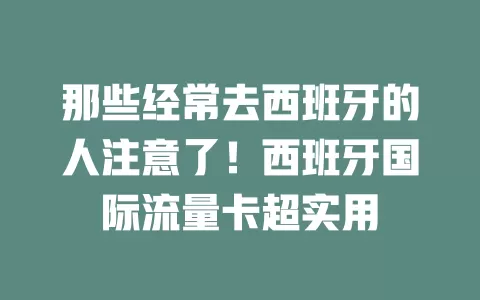 那些经常去西班牙的人注意了！西班牙国际流量卡超实用