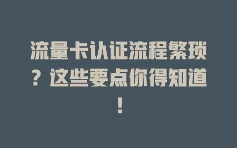 流量卡认证流程繁琐？这些要点你得知道！