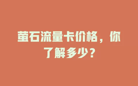 萤石流量卡价格，你了解多少？