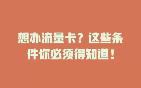想办流量卡？这些条件你必须得知道！