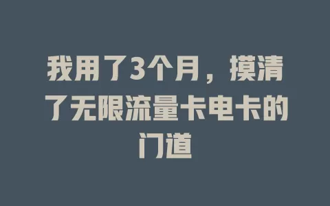 我用了3个月，摸清了无限流量卡电卡的门道