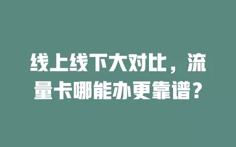 线上线下大对比，流量卡哪能办更靠谱？