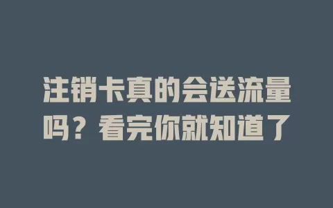 注销卡真的会送流量吗？看完你就知道了