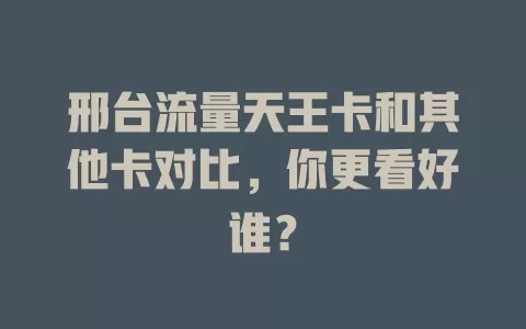 邢台流量天王卡和其他卡对比，你更看好谁？