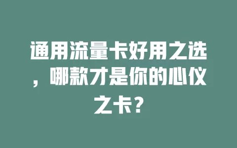 通用流量卡好用之选，哪款才是你的心仪之卡？