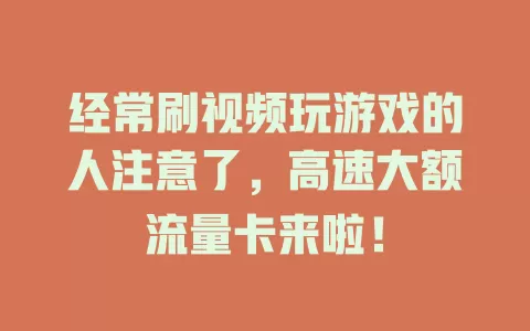 经常刷视频玩游戏的人注意了，高速大额流量卡来啦！