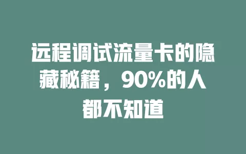 远程调试流量卡的隐藏秘籍，90%的人都不知道
