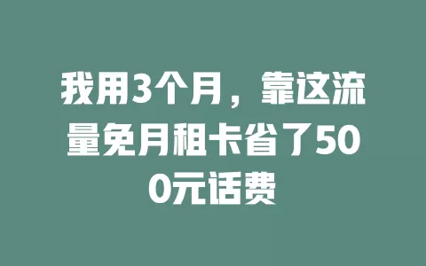 我用3个月，靠这流量免月租卡省了500元话费